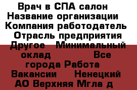 Врач в СПА-салон › Название организации ­ Компания-работодатель › Отрасль предприятия ­ Другое › Минимальный оклад ­ 28 000 - Все города Работа » Вакансии   . Ненецкий АО,Верхняя Мгла д.